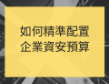 【研討會】6/10 如何精準配置企業資安預算